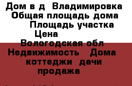 Дом в д. Владимировка › Общая площадь дома ­ 250 › Площадь участка ­ 6 › Цена ­ 3 800 000 - Вологодская обл. Недвижимость » Дома, коттеджи, дачи продажа   